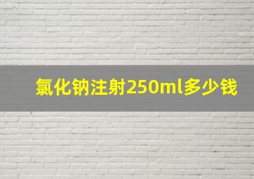 氯化钠注射250ml多少钱