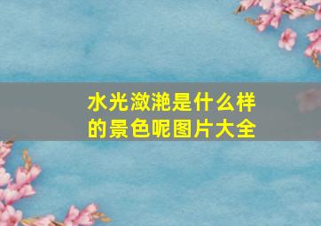 水光潋滟是什么样的景色呢图片大全