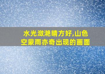 水光潋滟晴方好,山色空蒙雨亦奇出现的画面