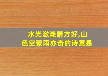 水光潋滟晴方好,山色空蒙雨亦奇的诗意是