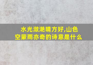 水光潋滟晴方好,山色空蒙雨亦奇的诗意是什么