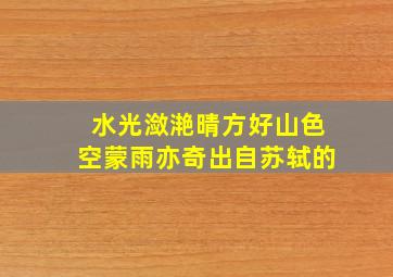 水光潋滟晴方好山色空蒙雨亦奇出自苏轼的