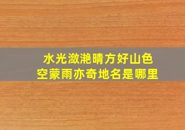 水光潋滟晴方好山色空蒙雨亦奇地名是哪里