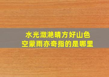 水光潋滟晴方好山色空蒙雨亦奇指的是哪里