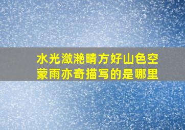 水光潋滟晴方好山色空蒙雨亦奇描写的是哪里