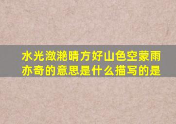 水光潋滟晴方好山色空蒙雨亦奇的意思是什么描写的是