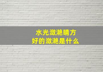 水光潋滟晴方好的潋滟是什么