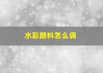 水彩颜料怎么调