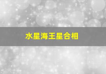 水星海王星合相