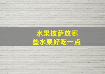 水果披萨放哪些水果好吃一点