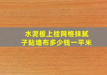 水泥板上挂网格抹腻子贴墙布多少钱一平米