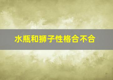 水瓶和狮子性格合不合