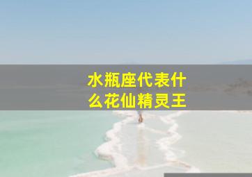 水瓶座代表什么花仙精灵王