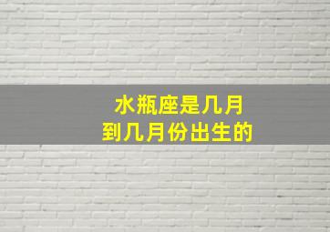 水瓶座是几月到几月份出生的