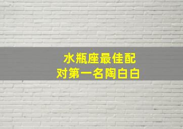 水瓶座最佳配对第一名陶白白