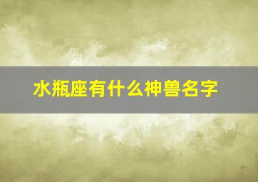 水瓶座有什么神兽名字