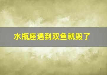 水瓶座遇到双鱼就毁了