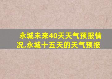 永城未来40天天气预报情况,永城十五天的天气预报