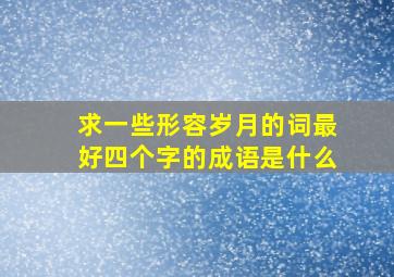 求一些形容岁月的词最好四个字的成语是什么