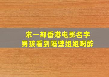 求一部香港电影名字男孩看到隔壁姐姐喝醉