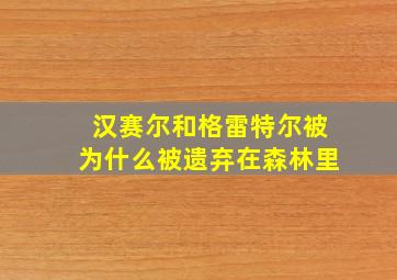 汉赛尔和格雷特尔被为什么被遗弃在森林里