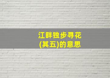 江畔独步寻花(其五)的意思