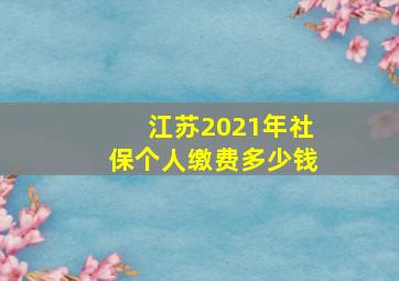 江苏2021年社保个人缴费多少钱