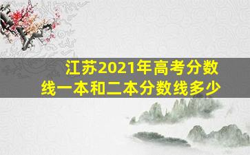 江苏2021年高考分数线一本和二本分数线多少