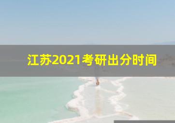 江苏2021考研出分时间