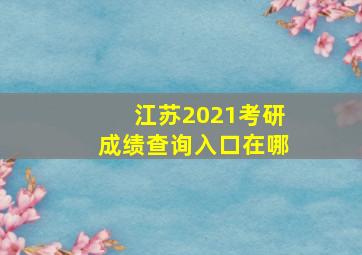 江苏2021考研成绩查询入口在哪