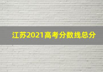 江苏2021高考分数线总分