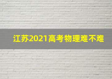 江苏2021高考物理难不难