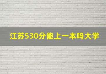 江苏530分能上一本吗大学