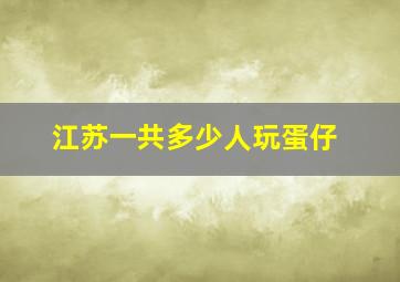 江苏一共多少人玩蛋仔