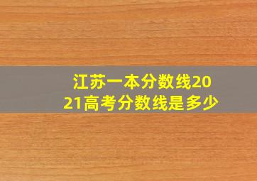 江苏一本分数线2021高考分数线是多少