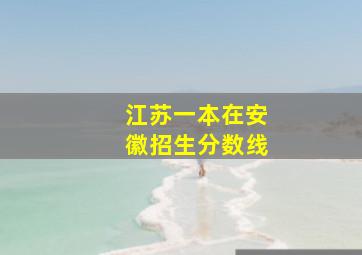 江苏一本在安徽招生分数线