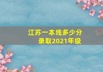 江苏一本线多少分录取2021年级