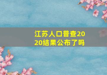 江苏人口普查2020结果公布了吗