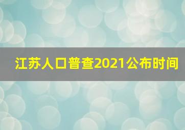 江苏人口普查2021公布时间