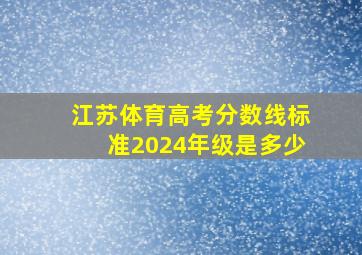 江苏体育高考分数线标准2024年级是多少