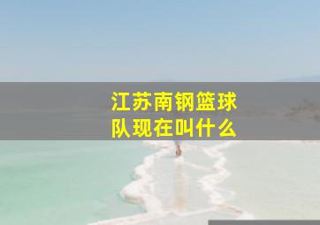 江苏南钢篮球队现在叫什么