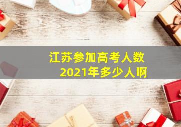 江苏参加高考人数2021年多少人啊