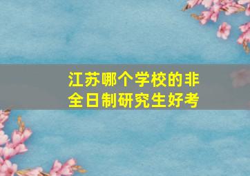 江苏哪个学校的非全日制研究生好考