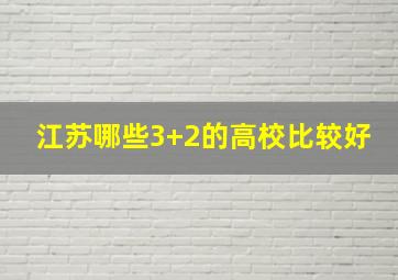 江苏哪些3+2的高校比较好