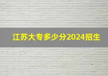 江苏大专多少分2024招生