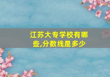 江苏大专学校有哪些,分数线是多少