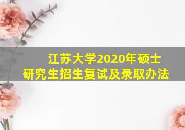 江苏大学2020年硕士研究生招生复试及录取办法