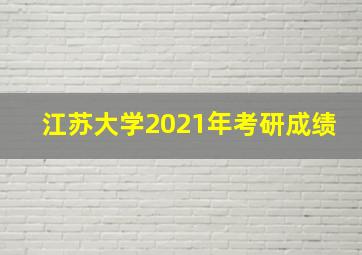 江苏大学2021年考研成绩