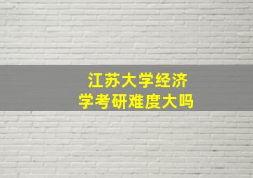 江苏大学经济学考研难度大吗