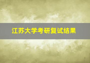 江苏大学考研复试结果